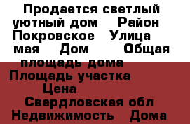 Продается светлый,уютный дом. › Район ­ Покровское › Улица ­ 1 мая  › Дом ­ 6 › Общая площадь дома ­ 145 › Площадь участка ­ 1 500 › Цена ­ 1 900 000 - Свердловская обл. Недвижимость » Дома, коттеджи, дачи продажа   . Свердловская обл.